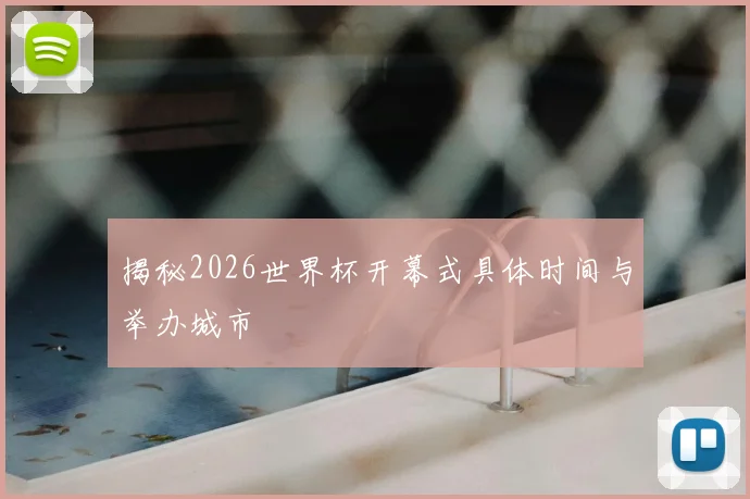 揭秘2026世界杯开幕式具体时间与举办城市