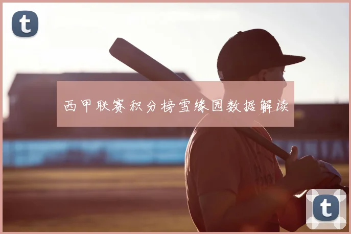 西甲联赛积分榜雪缘园数据解读