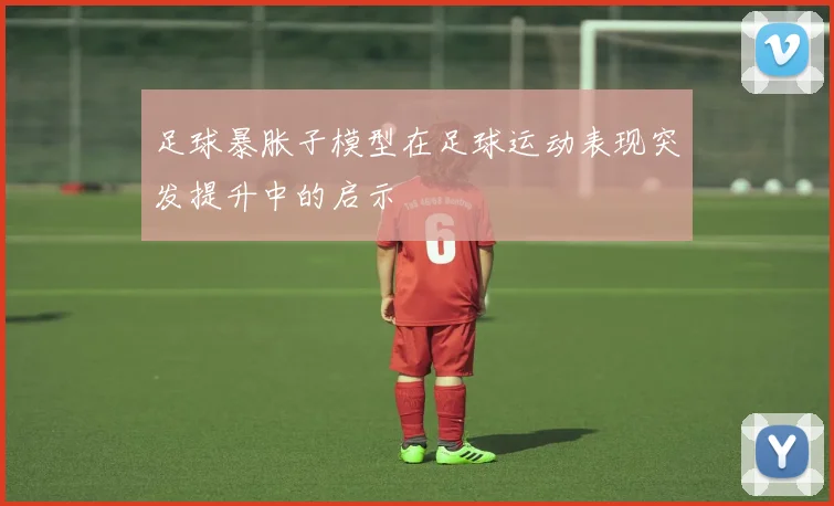 足球暴胀子模型在足球运动表现突发提升中的启示