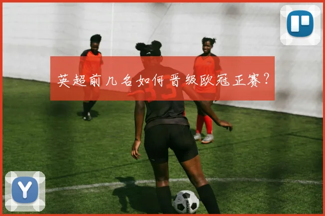 英超前几名如何晋级欧冠正赛？