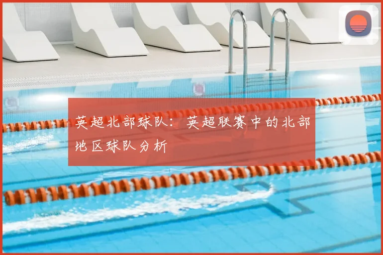 英超北部球队：英超联赛中的北部地区球队分析
